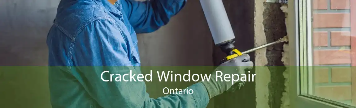 Cracked Window Repair Ontario