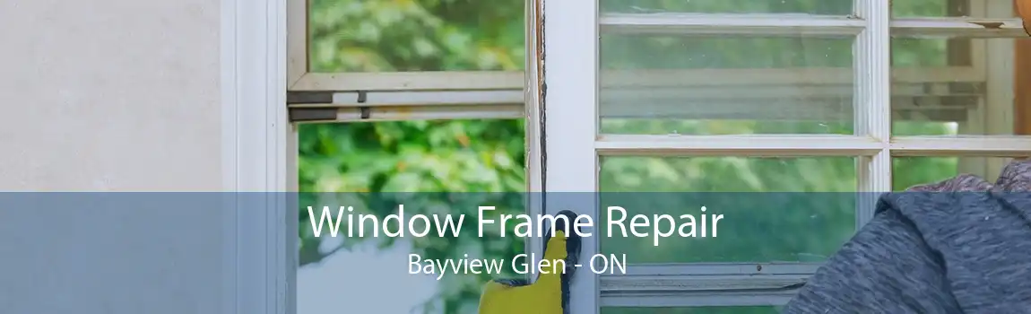 Window Frame Repair Bayview Glen - ON